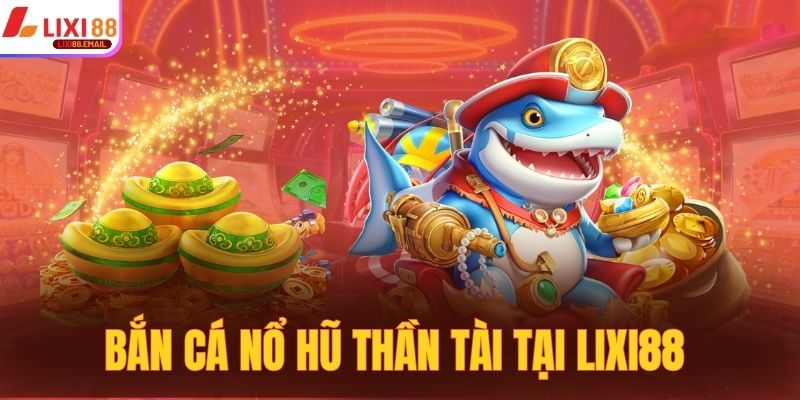Bắn cá nổ hũ Thần Tài tại LIXI88