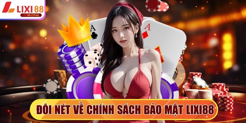 Giới thiệu đôi nét đặc sắc nhất về chính sách bảo mật Lixi88
