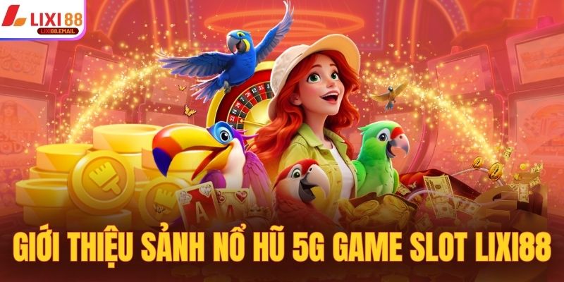 Giới thiệu sơ lược về sảnh nổ hũ 5G Game Slot Lixi88