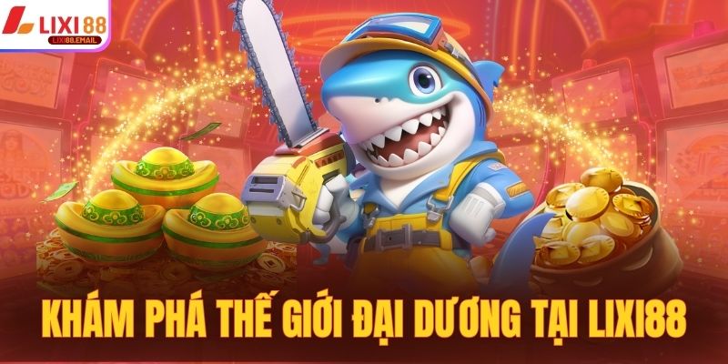 Khám phá thế giới đại dương tại LIXI88