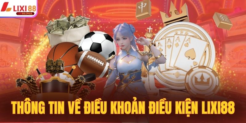 Khám phá thông tin về điều khoản điều kiện Lixi88