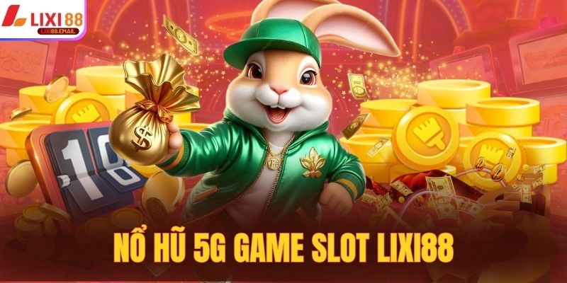 Nổ Hũ 5G Game Slot Lixi88 - Cơn Sốt Mới Gửi Cho Hội Viên