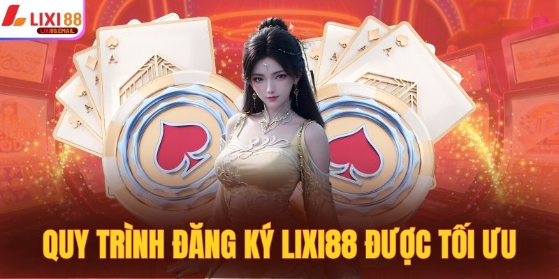 Quy trình đăng ký LIXI88 được tối ưu, tạo cực nhanh