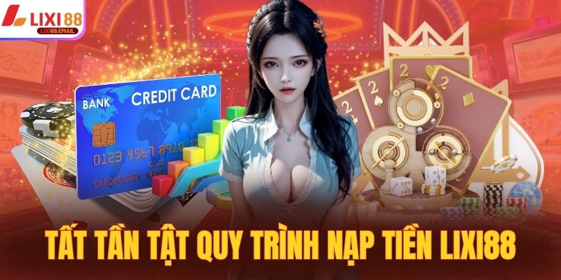 Tất tần tật quy trình nạp tiền LIXI88 qua các phương thức