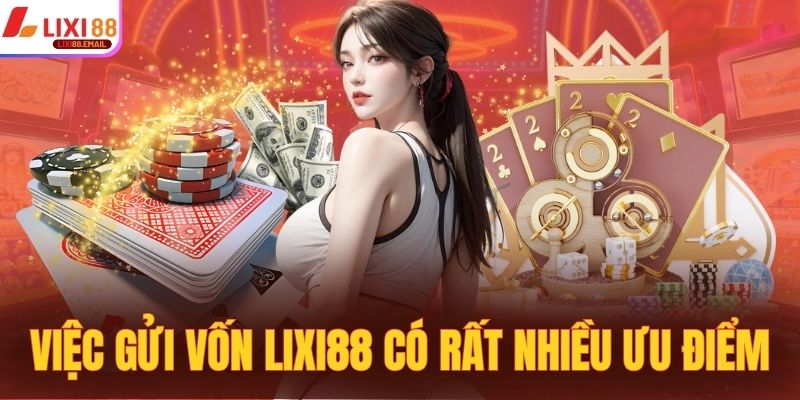 Việc gửi vốn vào sân chơi LIXI88 có rất nhiều ưu điểm